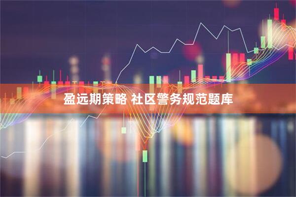 盈远期策略 社区警务规范题库
