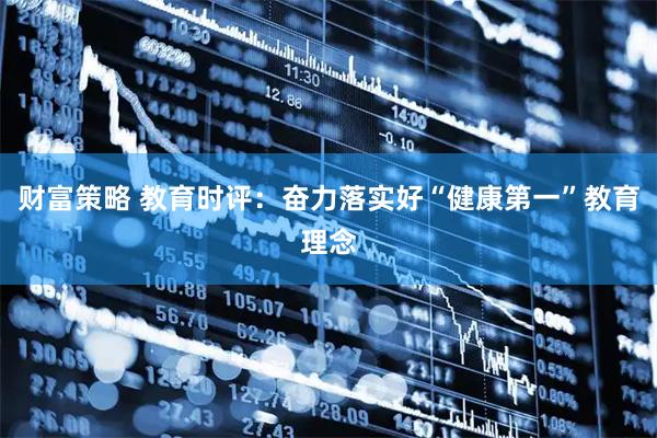 财富策略 教育时评：奋力落实好“健康第一”教育理念