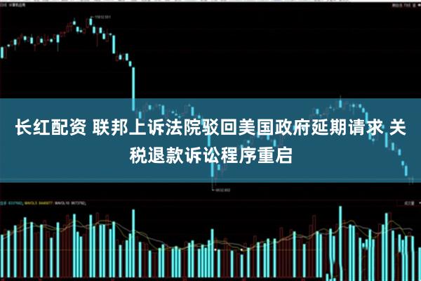 长红配资 联邦上诉法院驳回美国政府延期请求 关税退款诉讼程序重启