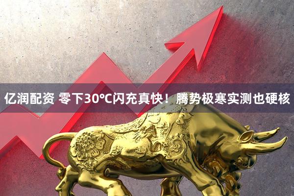 亿润配资 零下30℃闪充真快！腾势极寒实测也硬核