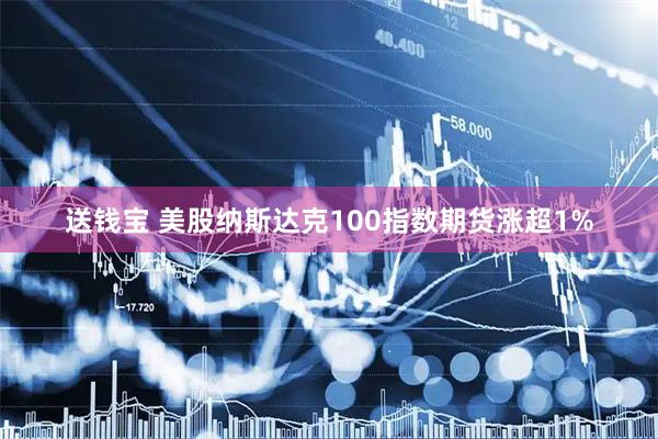 送钱宝 美股纳斯达克100指数期货涨超1%