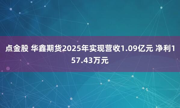 点金股 华鑫期货2025年实现营收1.09亿元 净利157.43万元
