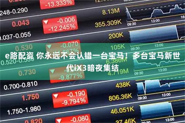 e路配资 你永远不会认错一台宝马！多台宝马新世代iX3暗夜集结