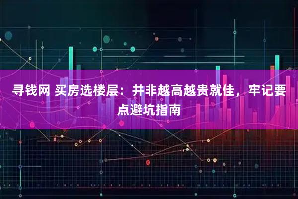 寻钱网 买房选楼层：并非越高越贵就佳，牢记要点避坑指南