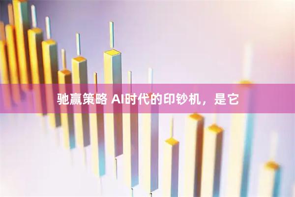 驰赢策略 AI时代的印钞机，是它