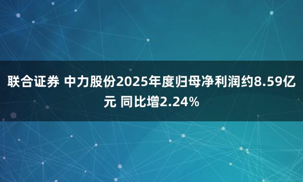 联合证券 中力股份2025年度归母净利润约8.59亿元 同比增2.24%