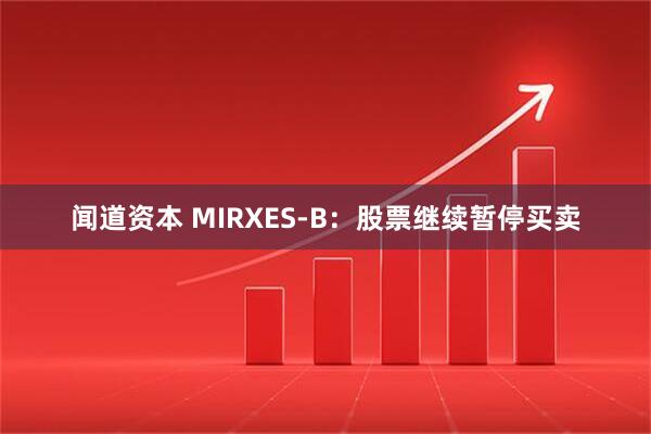 闻道资本 MIRXES-B：股票继续暂停买卖