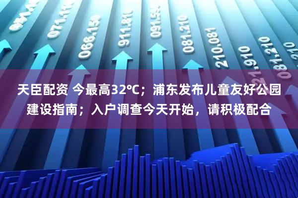 天臣配资 今最高32℃；浦东发布儿童友好公园建设指南；入户调查今天开始，请积极配合