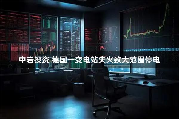 中岩投资 德国一变电站失火致大范围停电