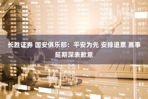 长胜证券 国安俱乐部:平安为先 安排退票 赛事延期深表歉意