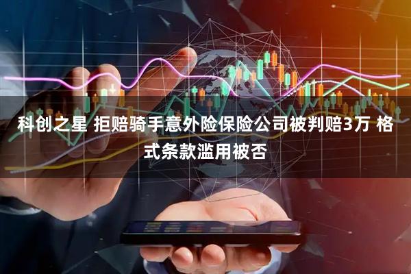 科创之星 拒赔骑手意外险保险公司被判赔3万 格式条款滥用被否