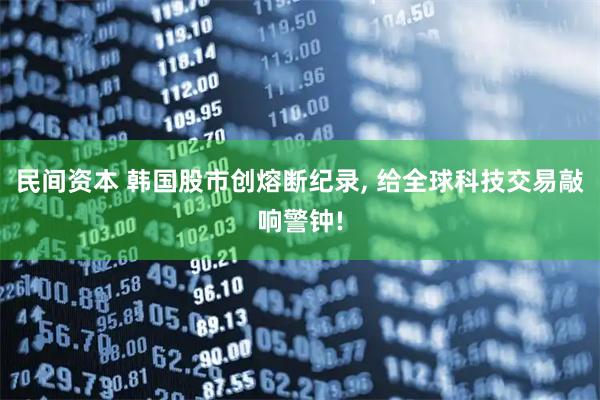 民间资本 韩国股市创熔断纪录, 给全球科技交易敲响警钟!